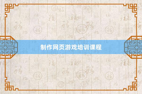 制作网页游戏培训课程