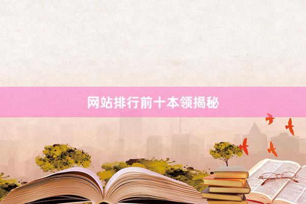 网站排行前十本领揭秘