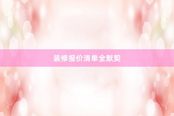 装修报价清单全默契