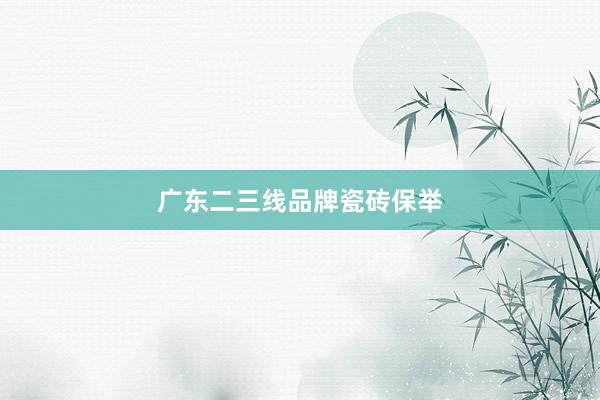 广东二三线品牌瓷砖保举