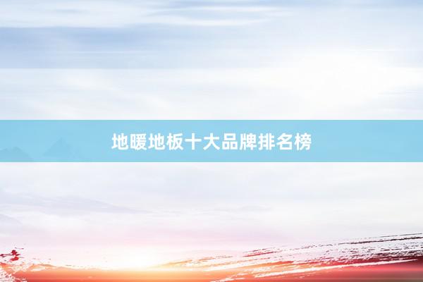 地暖地板十大品牌排名榜
