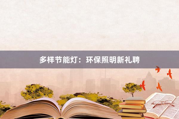 多样节能灯：环保照明新礼聘