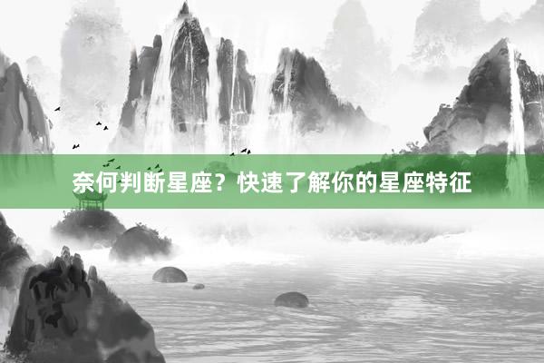 奈何判断星座？快速了解你的星座特征