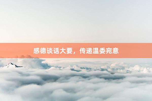 感德谈话大要，传递温委宛意