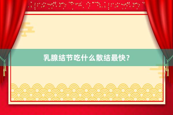乳腺结节吃什么散结最快？
