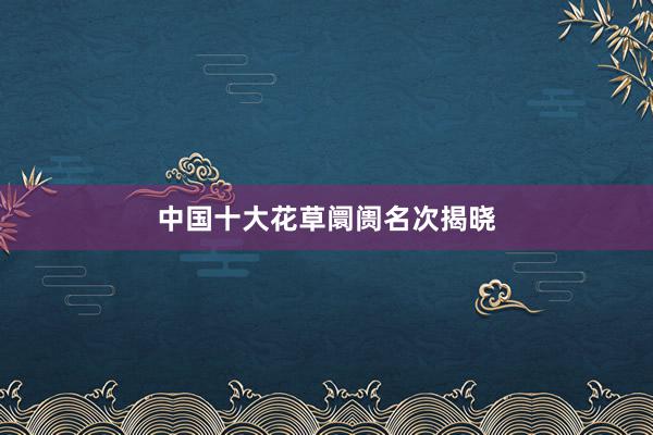 中国十大花草阛阓名次揭晓