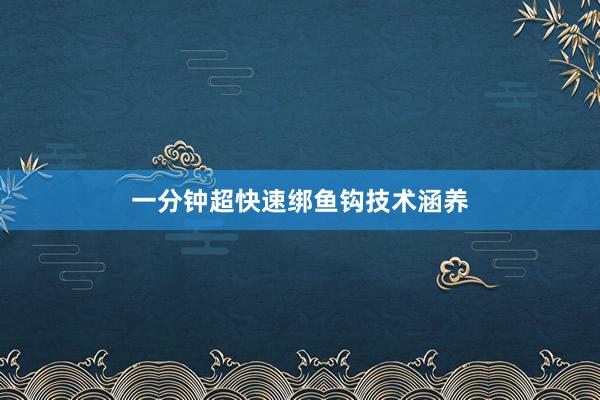 一分钟超快速绑鱼钩技术涵养