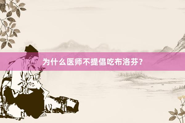 为什么医师不提倡吃布洛芬？