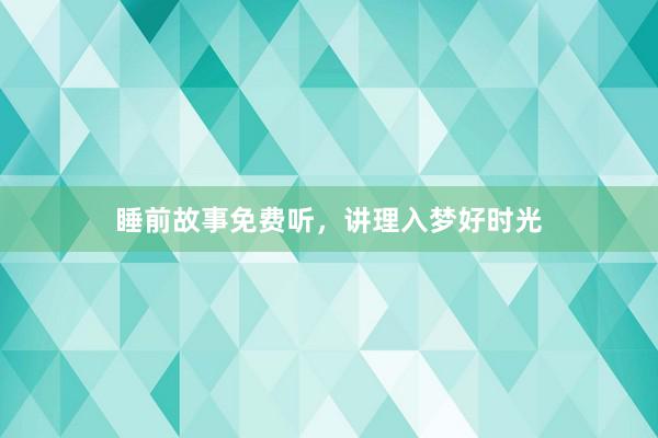 睡前故事免费听，讲理入梦好时光
