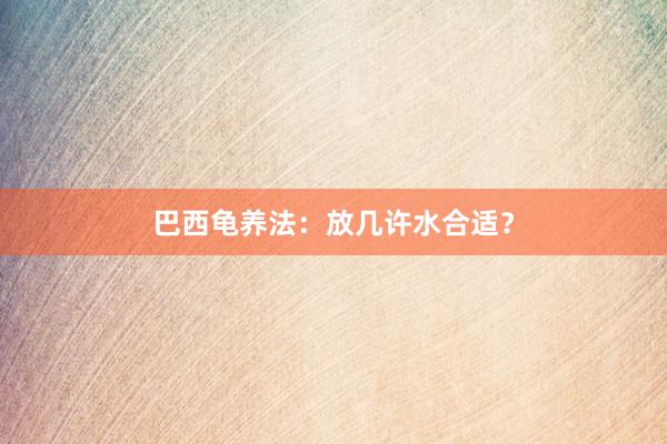 巴西龟养法:放几许水合适?