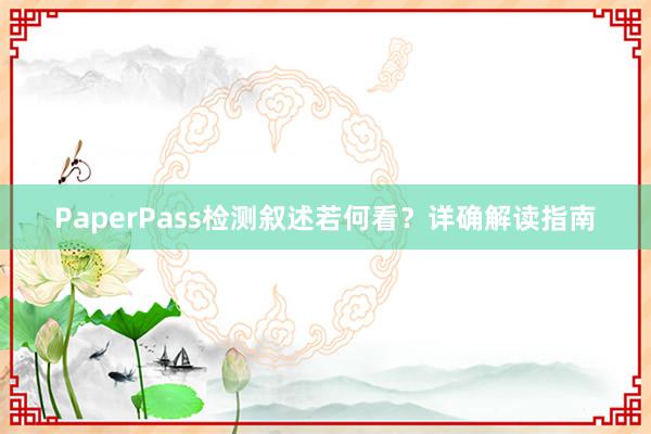 PaperPass检测叙述若何看？详确解读指南